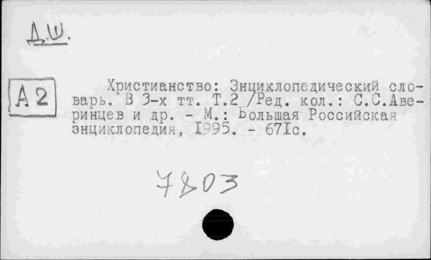 ﻿[hi
Христианство: Энциклопедический словарь. 3 3-х тт. Т.2,/Рец. кол.: 0.С.Аверинцев и др. - М. : Большая Российская энциклопедия, 1995. - 671с.
^^12?